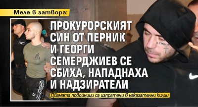 Меле в затвора: Прокурорският син от Перник и Георги Семерджиев се сбиха, нападнаха и надзиратели