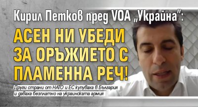 Кирил Петков пред VOA "Украйна": Асен ни убеди за оръжието с пламенна реч!