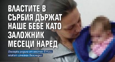Властите в Сърбия държат наше бебе като заложник месеци наред