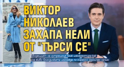 Виктор Николаев захапа Нели от "Търси се"