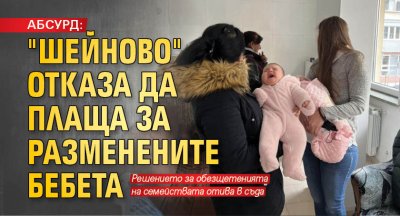 АБСУРД: "Шейново" отказа да плаща за разменените бебета