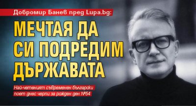 Добромир Банев пред Lupa.bg: Мечтая да си подредим държавата