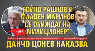 ЦИРК: Бойко Рашков и Младен Маринов се обиждат на "милиционер", Данчо Цонев наказва