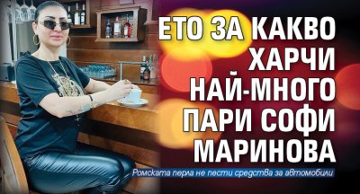 Ето за какво харчи най-много пари Софи Маринова 