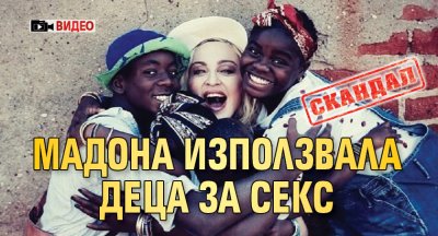 СКАНДАЛ: Мадона използвала деца за секс (ВИДЕО)
