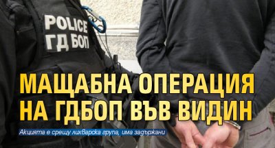 Мащабна операция на ГДБОП във Видин