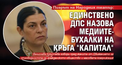 Пиарът на Народния театър: Единствено ДПС назова медиите-бухалки на кръга "Капитал"