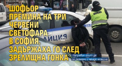 Шофьор беше задържан след зрелищна гонка с полицията в София