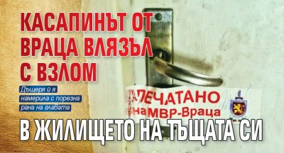 Касапинът от Враца влязъл с взлом в жилището на тъщата си