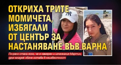 Откриха трите момичета, избягали от Център за настаняване във Варна