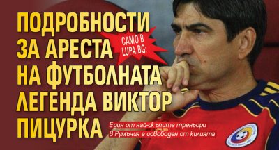 Само в Lupa.bg: Подробности за ареста на футболната легенда Виктор Пицурка