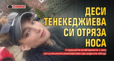Деси Тенекеджиева си отряза носа (Снимки)