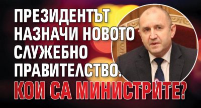 Президентът назначи новото служебно правителство. Кои са министрите?