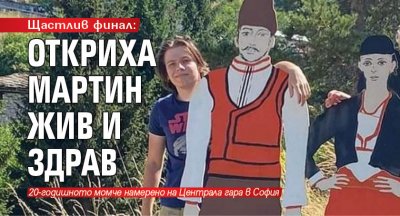 Щастлив финал: Откриха Мартин жив и здрав