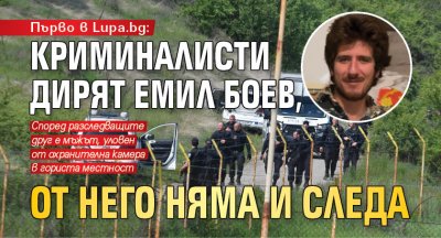 Първо в Lupa.bg: Криминалисти дирят Емил Боев, от него няма и следа