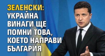 Зеленски: Украйна винаги ще помни това, което направи България