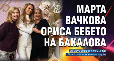 Марта Вачкова ориса бебето на Бакалова 