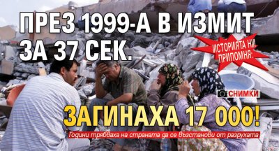 Историята ни припомня: През 1999-а в Измит за 37 сек. загинаха 17 000! (СНИМКИ)