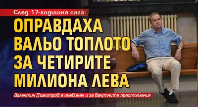 След 17-годишна сага: Оправдаха Вальо Топлото за четирите милиона лева 