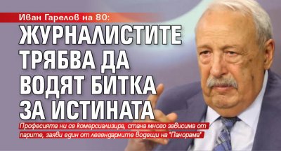 Иван Гарелов на 80: Журналистите трябва да водят битка за истината