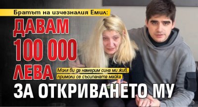 Братът на изчезналия Емил: Давам 100 000 лева за откриването му