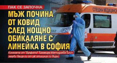 ПАК СЕ ЗАПОЧНА: Мъж почина от ковид след нощно обикаляне с линейка в София