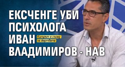 Ексченге уби психолога Иван Владимиров-Нав