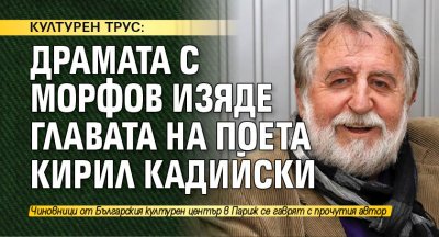 КУЛТУРЕН ТРУС: Драмата с Морфов изяде главата на поета Кирил Кадийски