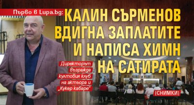 Първо в Lupa.bg: Калин Сърменов вдигна заплатите и написа химн на Сатирата (СНИМКИ)