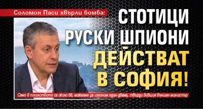 Соломон Паси хвърли бомба: Стотици руски шпиони действат в София!