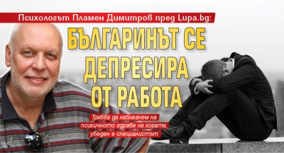Психологът Пламен Димитров пред Lupa.bg: Българинът се депресира от работа