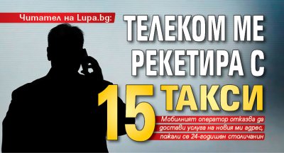 Читател на Lupa.bg: Телеком ме рекетира с 15 такси
