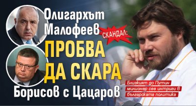 СКАНДАЛ: Олигархът Малофеев пробва да скара Борисов с Цацаров 