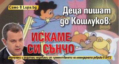 Само в Lupa.bg: Деца пишат до Кошлуков: Искаме си Сънчо