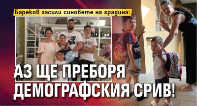 Бареков засили синовете на градина: Аз ще преборя демографския срив!
