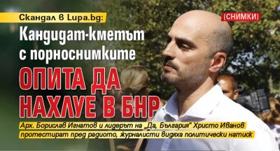 Скандал в Lupa.bg: Кандидат-кметът с порноснимките опита да нахлуе в БНР (СНИМКИ)