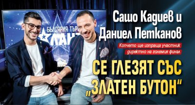 Сашо Кадиев и Даниел Петканов се глезят със „златен бутон“