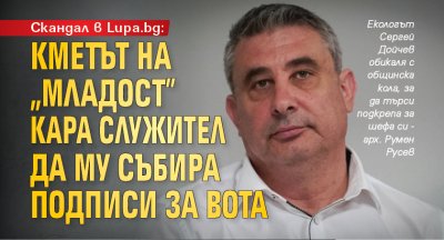Скандал в Lupa.bg: Кметът на „Младост” кара служител да му събира подписи за вота