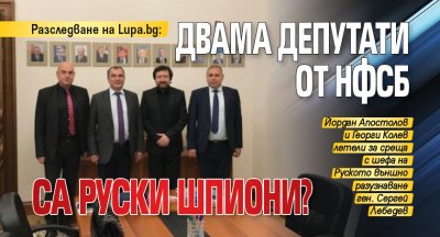 Разследване на Lupa.bg: Двама депутати от НФСБ са руски шпиони?