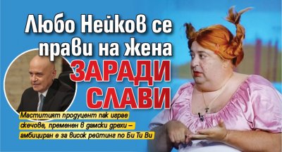 Любо Нейков се прави на жена заради Слави