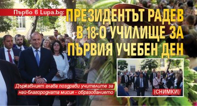 Първо в Lupa.bg: Президентът Радев в 18-о училище за първия учебен ден (СНИМКИ) 