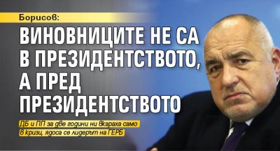 Борисов: Виновниците не са в президентството, а пред президентството