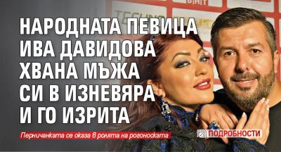Народната певица Ива Давидова хвана мъжа си в изневяра и го изрита (Подробности)