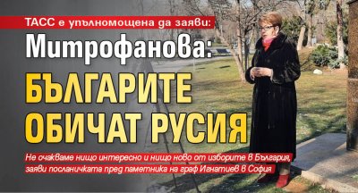 ТАСС е упълномощена да заяви: Митрофанова: Българите обичат Русия