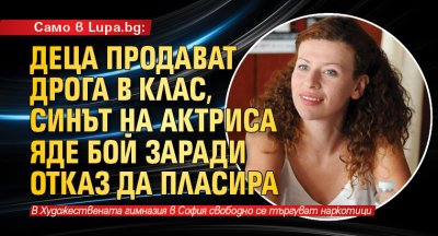 Само в Lupa.bg: Деца продават дрога в клас, синът на актриса яде бой заради отказ да пласира