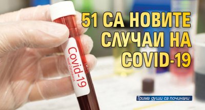 51 са новите случаи на COVID-19