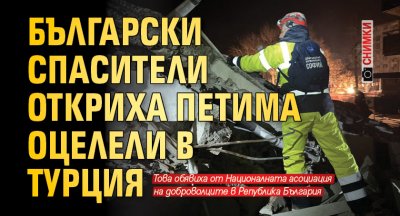 Български спасители откриха петима оцелели в Турция (СНИМКИ)