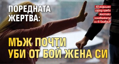 Поредната жертва: Мъж почти уби от бой жена си