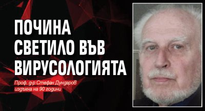 Изтъкнатият български вирусолог проф д р Стефан Дундаров почина на 90 годишна