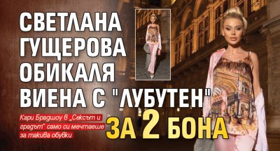 Светлана Гущерова обикаля Виена с "Лубутен" за 2 бона